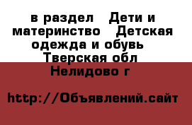  в раздел : Дети и материнство » Детская одежда и обувь . Тверская обл.,Нелидово г.